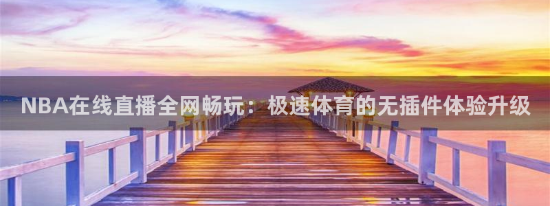 直播看球吧：NBA在线直播全网畅玩：极速体育的无插件体验升级