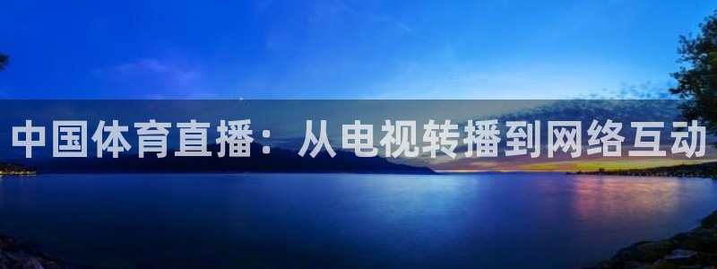 鲨鱼直播nba在线看球吧：中国体育直播：从电视转播到网络互动