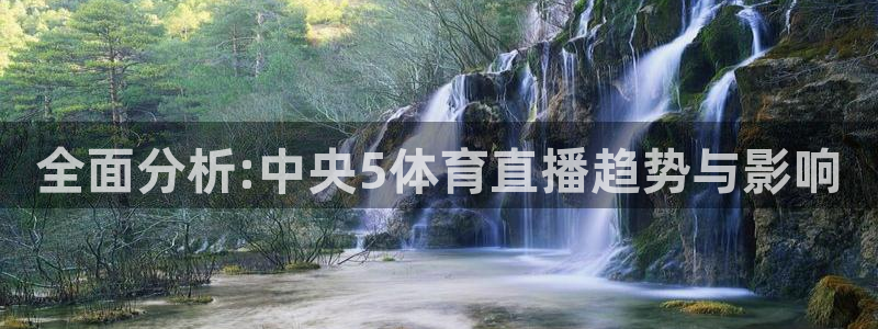 360免费直播超清 看球吧：全面分析:中央5体育直播趋势与影响