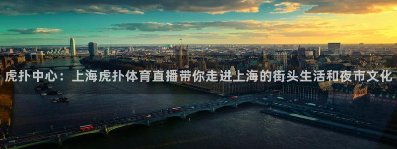 鲨鱼直播nba在线看球吧：虎扑中心：上海虎扑体育直播带你走进上海的街头生活和夜市文化