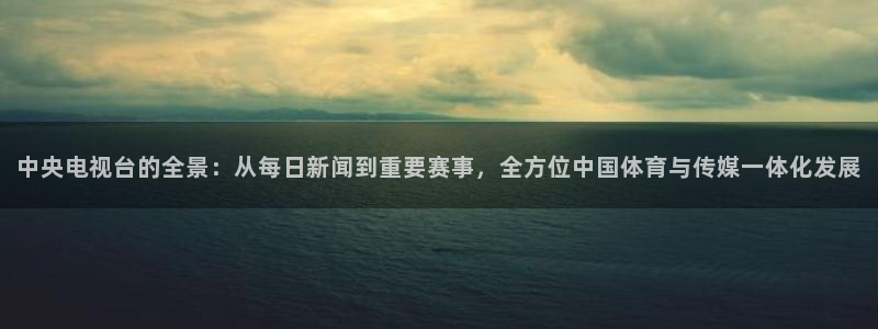 nba直播 看球吧：中央电视台的全景：从每日新闻到重要赛事，全方位中国体育与传媒一体化发展