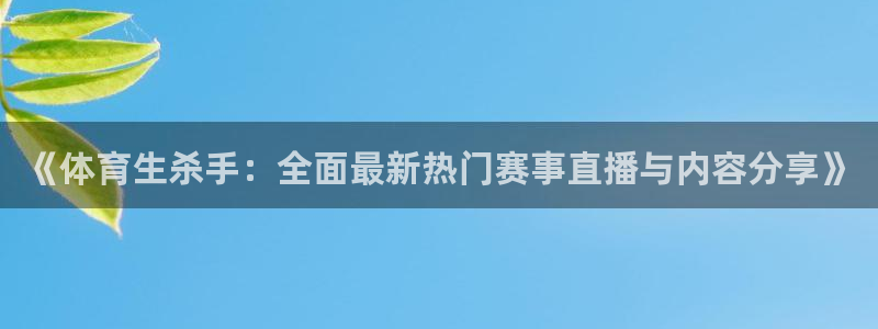 看球吧nba直播吧在线直播：《体育生杀手：全面最新热门赛事直播与内容分享》