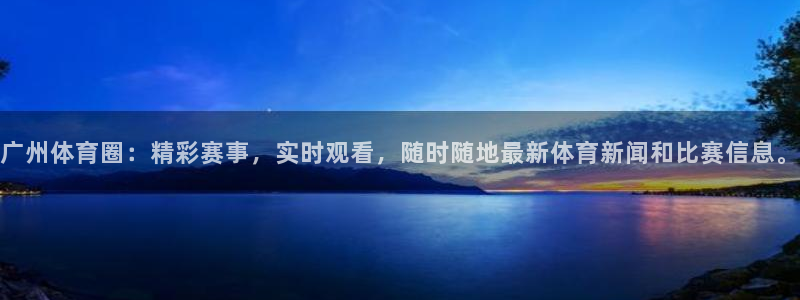 看球吧直播：广州体育圈：精彩赛事，实时观看，随时随地最新体育新闻和比赛信息。