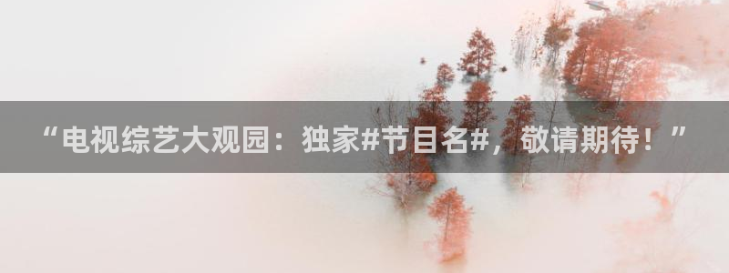 看球吧jrs直播免费直播平台：“电视综艺大观园：独家#节目名#，敬请期待！”
